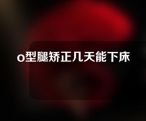 o型腿矫正几天能下床