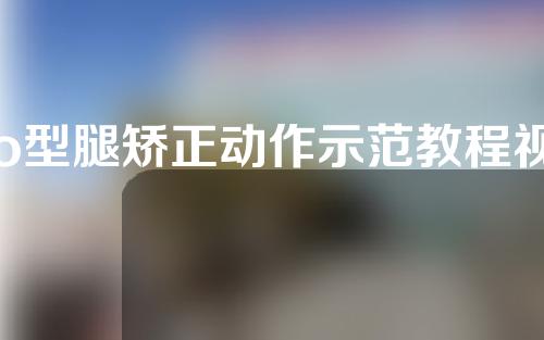 o型腿矫正动作示范教程视频