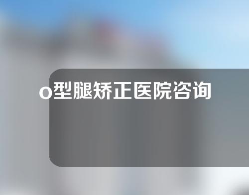 o型腿矫正医院咨询