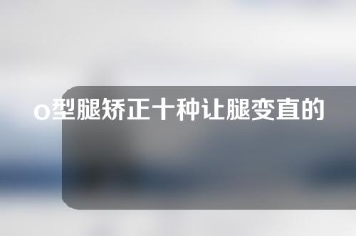 o型腿矫正十种让腿变直的方法