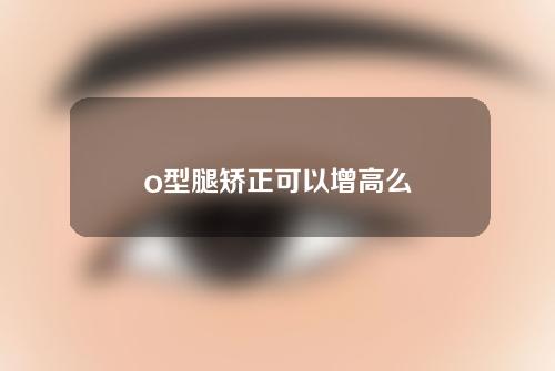 o型腿矫正可以增高么