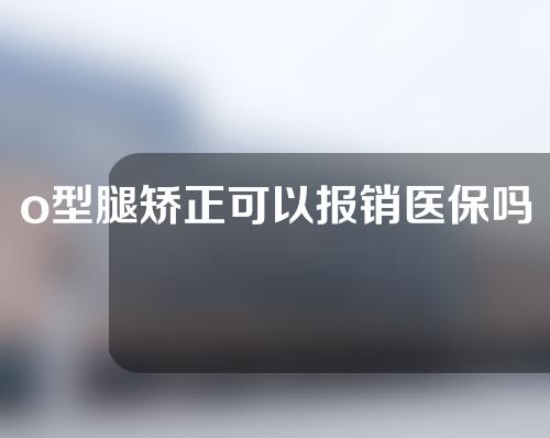 o型腿矫正可以报销医保吗