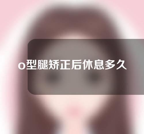 o型腿矫正后休息多久