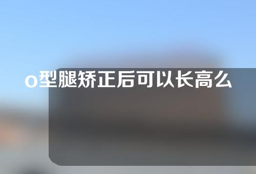 o型腿矫正后可以长高么