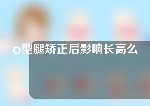 o型腿矫正后影响长高么