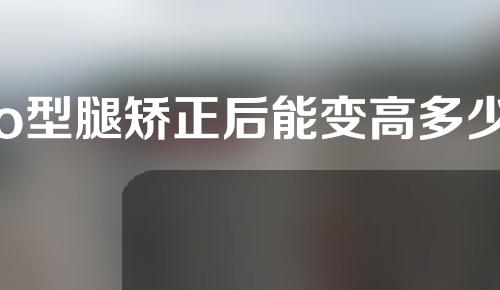 o型腿矫正后能变高多少