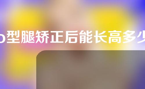 o型腿矫正后能长高多少