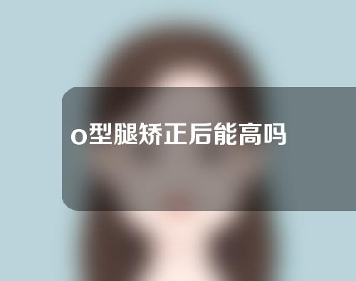 o型腿矫正后能高吗