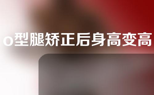 o型腿矫正后身高变高