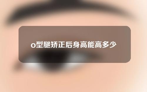 o型腿矫正后身高能高多少