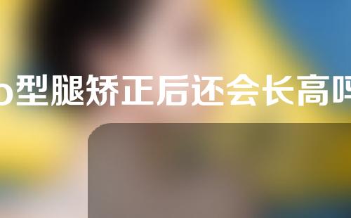 o型腿矫正后还会长高吗