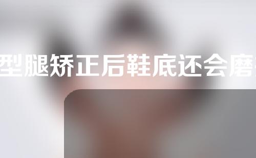 o型腿矫正后鞋底还会磨损吗
