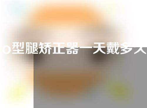 o型腿矫正器一天戴多久