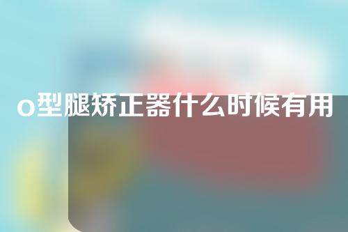o型腿矫正器什么时候有用