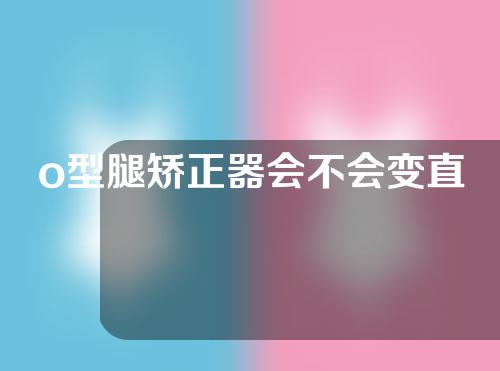 o型腿矫正器会不会变直