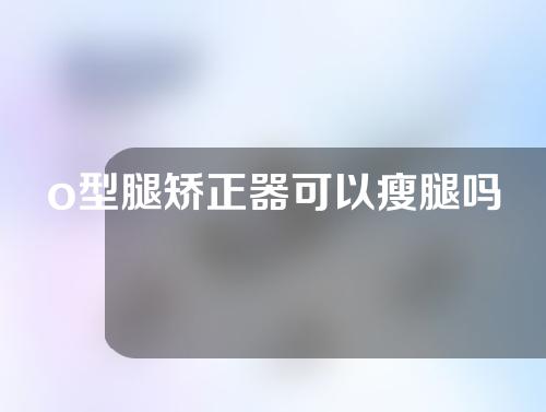 o型腿矫正器可以瘦腿吗