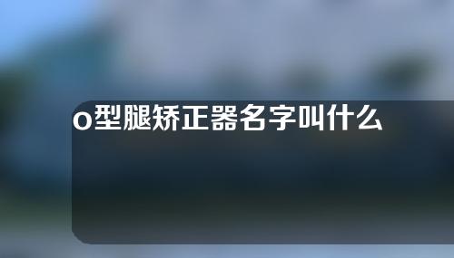 o型腿矫正器名字叫什么