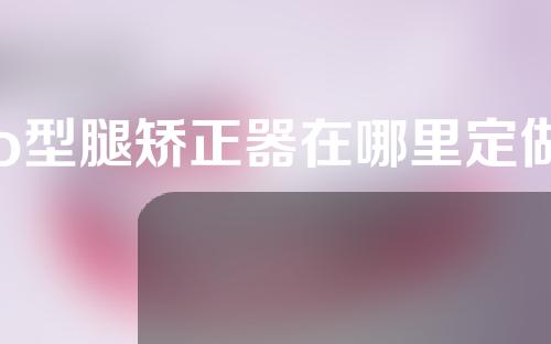 o型腿矫正器在哪里定做