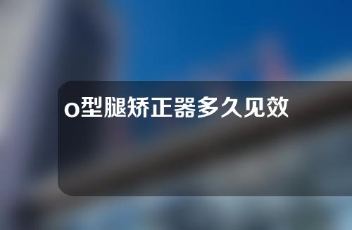 o型腿矫正器多久见效