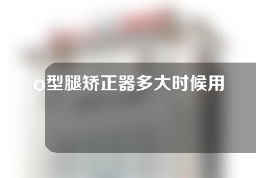 o型腿矫正器多大时候用