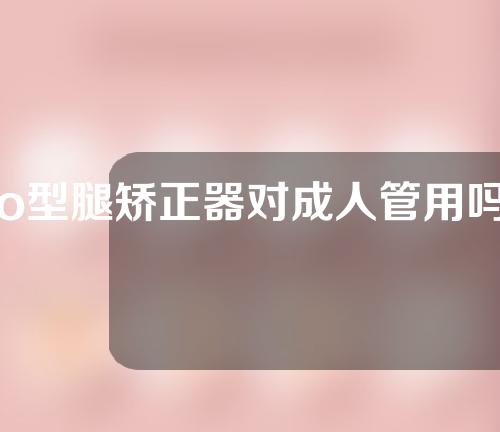 o型腿矫正器对成人管用吗