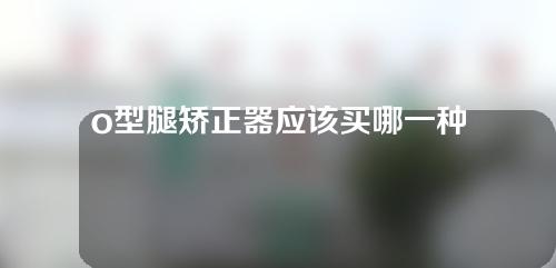 o型腿矫正器应该买哪一种