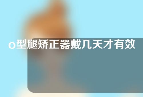 o型腿矫正器戴几天才有效果