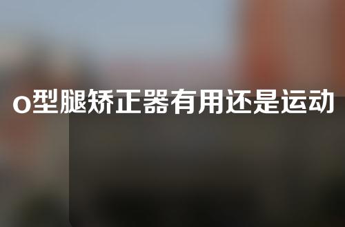 o型腿矫正器有用还是运动有用