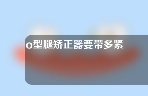 o型腿矫正器要带多紧