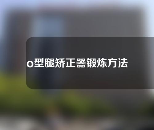 o型腿矫正器锻炼方法