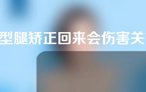 o型腿矫正回来会伤害关节吗