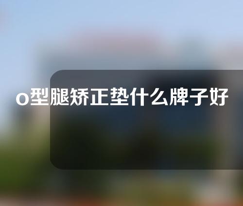 o型腿矫正垫什么牌子好