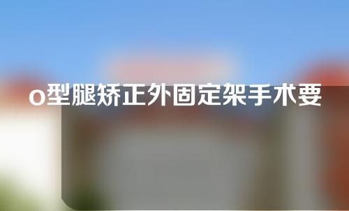 o型腿矫正外固定架手术要多少钱