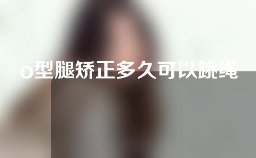 o型腿矫正多久可以跳绳