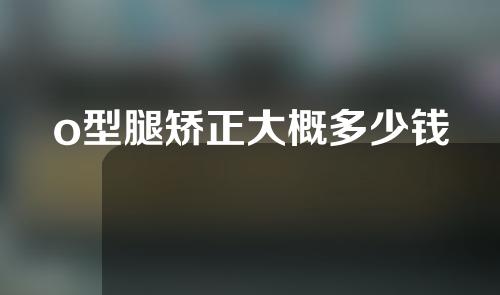 o型腿矫正大概多少钱