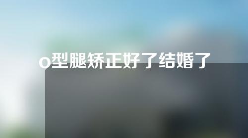 o型腿矫正好了结婚了