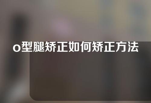 o型腿矫正如何矫正方法