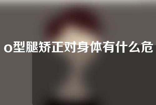 o型腿矫正对身体有什么危害