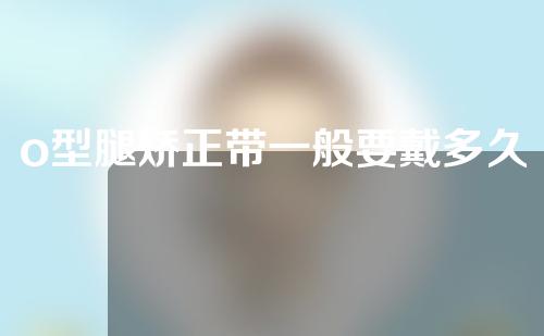 o型腿矫正带一般要戴多久
