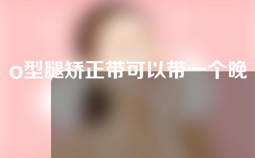 o型腿矫正带可以带一个晚上吗