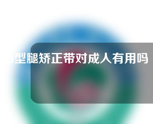 o型腿矫正带对成人有用吗