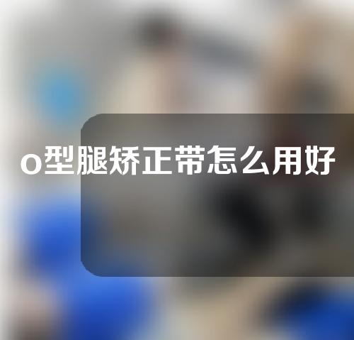 o型腿矫正带怎么用好