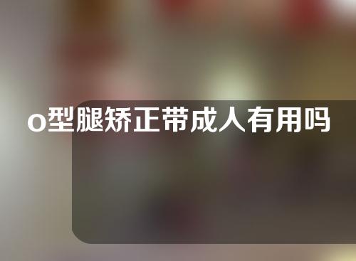 o型腿矫正带成人有用吗