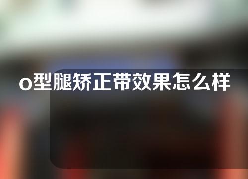 o型腿矫正带效果怎么样