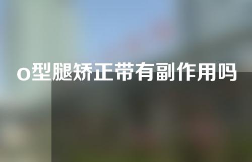 o型腿矫正带有副作用吗