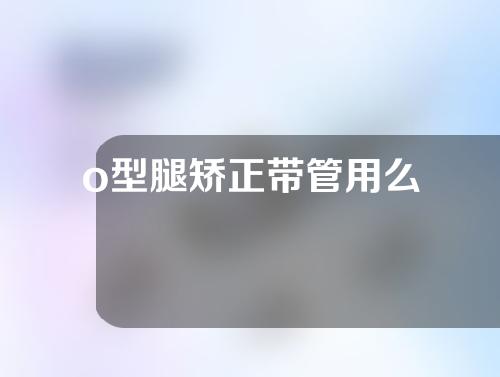 o型腿矫正带管用么