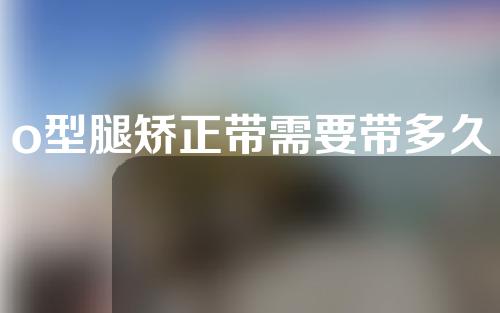 o型腿矫正带需要带多久