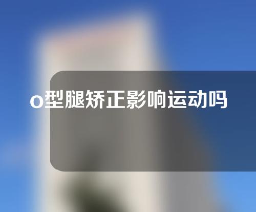 o型腿矫正影响运动吗