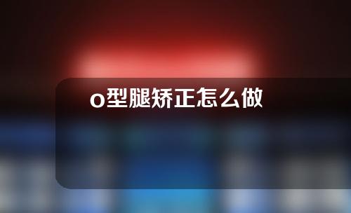 o型腿矫正怎么做