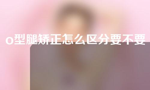 o型腿矫正怎么区分要不要手术